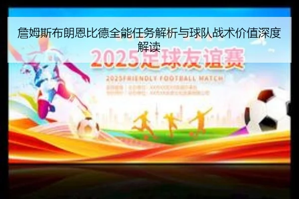 詹姆斯布朗恩比德全能任务解析与球队战术价值深度解读
